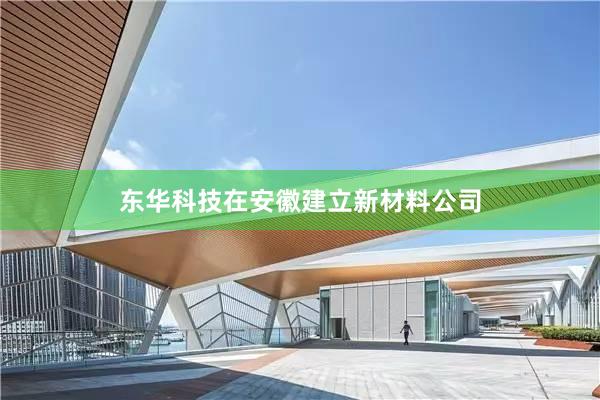 东华科技在安徽建立新材料公司