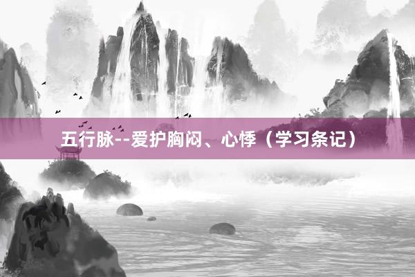 五行脉--爱护胸闷、心悸（学习条记）