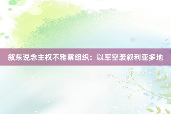 叙东说念主权不雅察组织：以军空袭叙利亚多地
