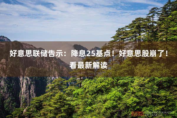 好意思联储告示：降息25基点！好意思股崩了！看最新解读