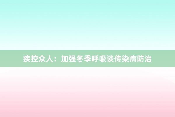 疾控众人：加强冬季呼吸谈传染病防治