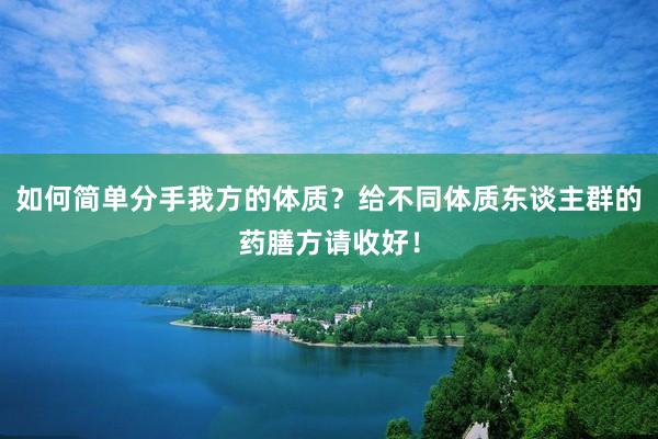 如何简单分手我方的体质？给不同体质东谈主群的药膳方请收好！